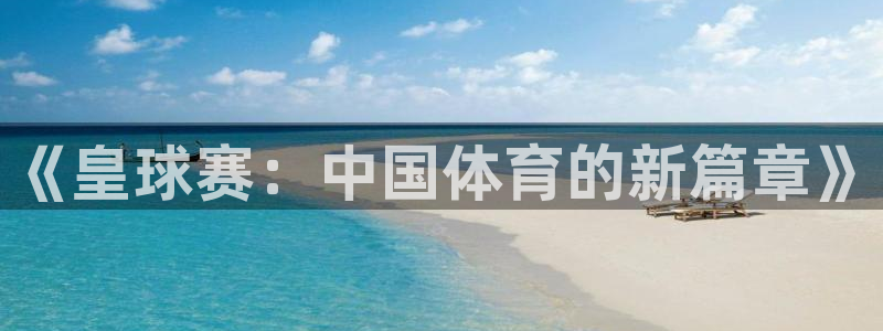  意昂体育app下载安装官网：《皇球赛：中国体育的新篇章》