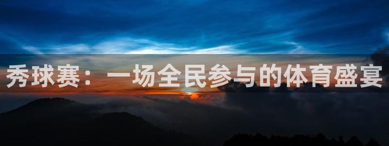 意昂体育app官方网站入口在线观看：秀球赛：一场全民参与的体