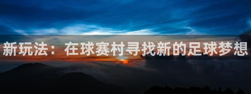 意昂体育官网：新玩法：在球赛村寻找新
