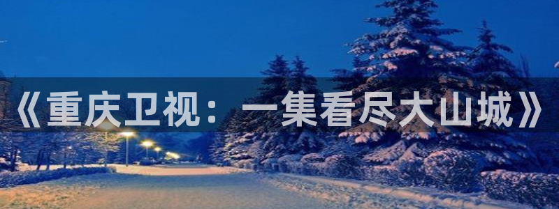 24直播体育直播：《重庆卫视：一集看尽大山城》
