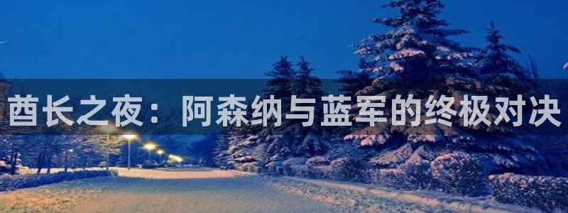 24直播：酋长之夜：阿森纳与蓝军的终极对决