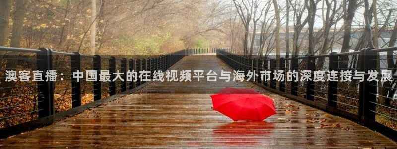 nba免费直播24直播网：澳客直播：中国最大的在线视频平台与海外市场的深度连接与发展