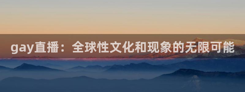 24直播网体育直播高清：gay直播：全球性文化和现象的无限可能